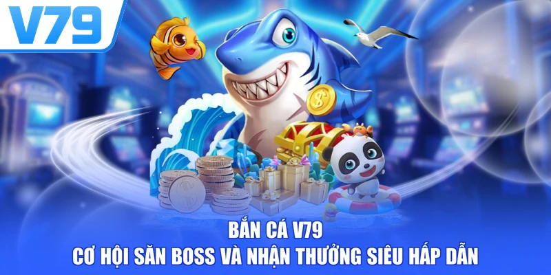 Bắn Cá V79 - Cơ Hội Săn Boss Và Nhận Thưởng Siêu Hấp Dẫn