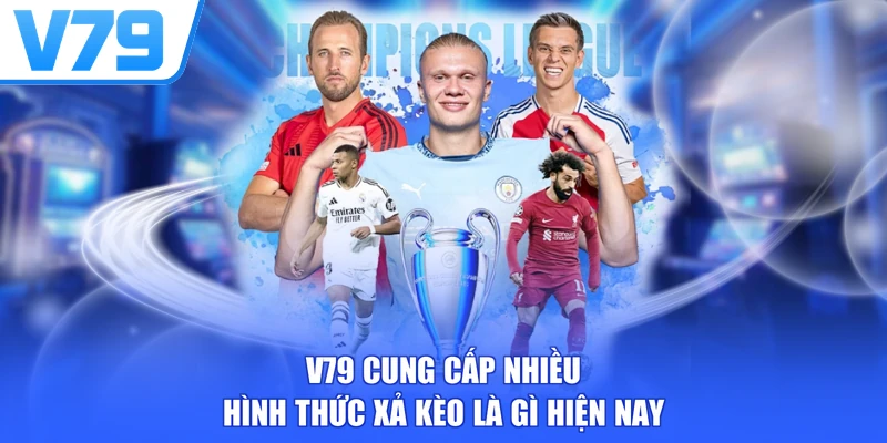 V79 cung cấp nhiều hình thức xả kèo là gì hiện nay